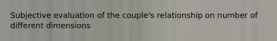 Subjective evaluation of the couple's relationship on number of different dimensions