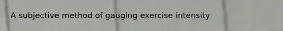 A subjective method of gauging exercise intensity