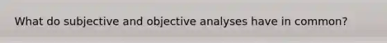 What do subjective and objective analyses have in common?