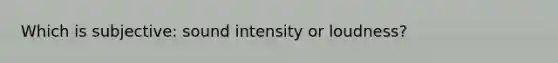 Which is subjective: sound intensity or loudness?