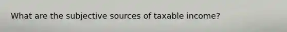 What are the subjective sources of taxable income?