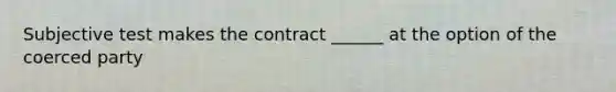 Subjective test makes the contract ______ at the option of the coerced party