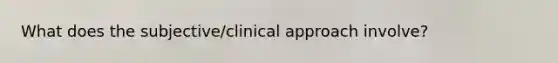 What does the subjective/clinical approach involve?