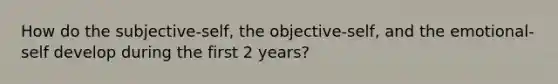 How do the subjective-self, the objective-self, and the emotional-self develop during the first 2 years?