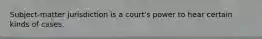 Subject-matter jurisdiction is a court's power to hear certain kinds of cases.