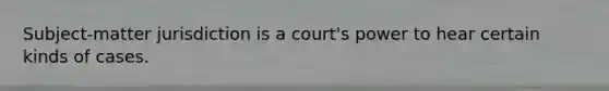 Subject-matter jurisdiction is a court's power to hear certain kinds of cases.