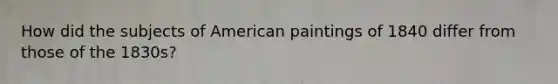 How did the subjects of American paintings of 1840 differ from those of the 1830s?