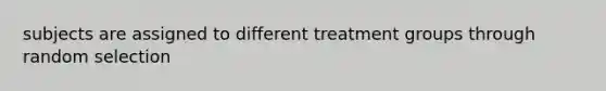 subjects are assigned to different treatment groups through random selection