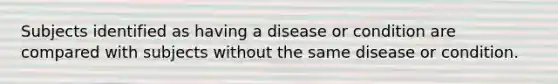 Subjects identified as having a disease or condition are compared with subjects without the same disease or condition.