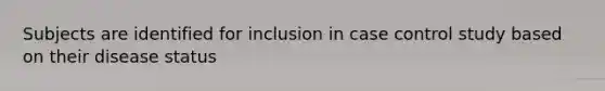 Subjects are identified for inclusion in case control study based on their disease status