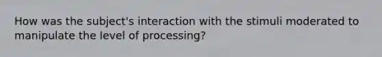 How was the subject's interaction with the stimuli moderated to manipulate the level of processing?