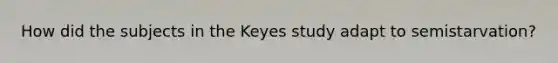 How did the subjects in the Keyes study adapt to semistarvation?