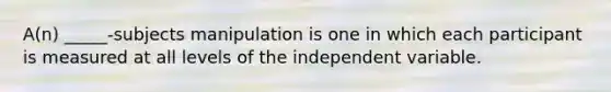 A(n) _____-subjects manipulation is one in which each participant is measured at all levels of the independent variable.