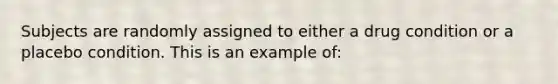 Subjects are randomly assigned to either a drug condition or a placebo condition. This is an example of: