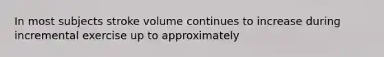 In most subjects stroke volume continues to increase during incremental exercise up to approximately