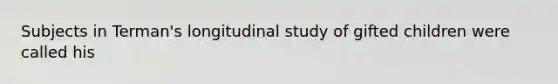 Subjects in Terman's longitudinal study of gifted children were called his