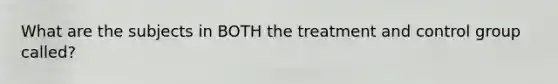 What are the subjects in BOTH the treatment and control group called?