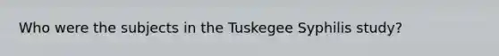 Who were the subjects in the Tuskegee Syphilis study?