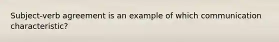 Subject-verb agreement is an example of which communication characteristic?