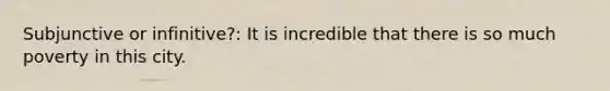 Subjunctive or infinitive?: It is incredible that there is so much poverty in this city.