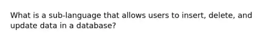 What is a sub-language that allows users to insert, delete, and update data in a database?