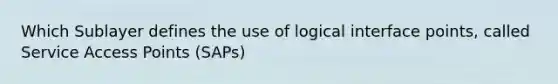 Which Sublayer defines the use of logical interface points, called Service Access Points (SAPs)