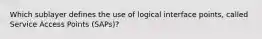 Which sublayer defines the use of logical interface points, called Service Access Points (SAPs)?