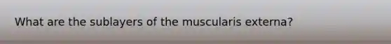 What are the sublayers of the muscularis externa?