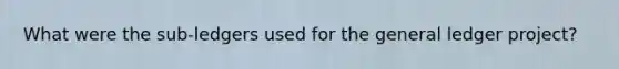 What were the sub-ledgers used for the general ledger project?