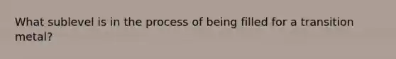 What sublevel is in the process of being filled for a transition metal?