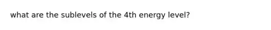 what are the sublevels of the 4th energy level?