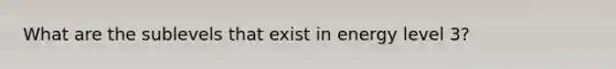 What are the sublevels that exist in energy level 3?