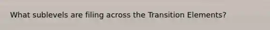 What sublevels are filing across the Transition Elements?