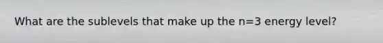 What are the sublevels that make up the n=3 energy level?