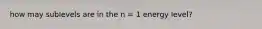 how may sublevels are in the n = 1 energy level?