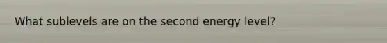 What sublevels are on the second energy level?