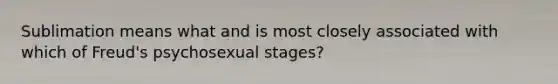 Sublimation means what and is most closely associated with which of Freud's psychosexual stages?