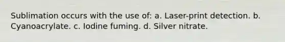 Sublimation occurs with the use of: a. Laser-print detection. b. Cyanoacrylate. c. Iodine fuming. d. Silver nitrate.