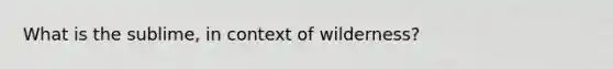 What is the sublime, in context of wilderness?