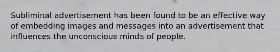 Subliminal advertisement has been found to be an effective way of embedding images and messages into an advertisement that influences the unconscious minds of people.