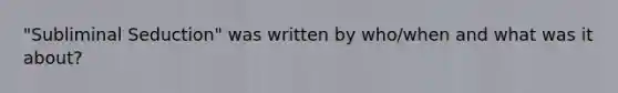 "Subliminal Seduction" was written by who/when and what was it about?