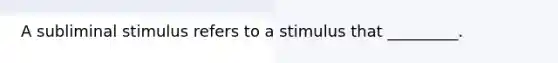 A subliminal stimulus refers to a stimulus that _________.