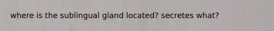 where is the sublingual gland located? secretes what?