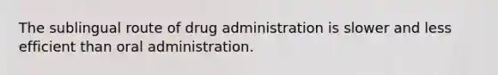 The sublingual route of drug administration is slower and less efficient than oral administration.