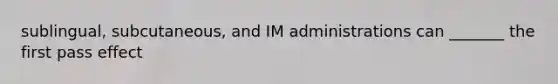 sublingual, subcutaneous, and IM administrations can _______ the first pass effect