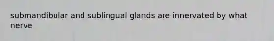 submandibular and sublingual glands are innervated by what nerve