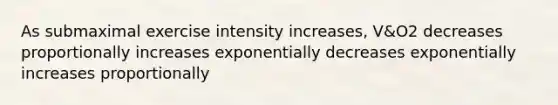 As submaximal exercise intensity increases, V&O2 decreases proportionally increases exponentially decreases exponentially increases proportionally