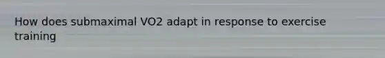 How does submaximal VO2 adapt in response to exercise training