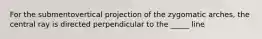 For the submentovertical projection of the zygomatic arches, the central ray is directed perpendicular to the _____ line