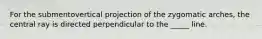 For the submentovertical projection of the zygomatic arches, the central ray is directed perpendicular to the _____ line.